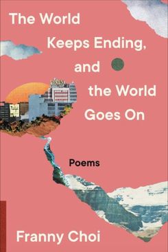 The World Keeps Ending, and the World Goes On, by Franny Choi