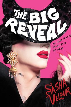 The Big Reveal: An Illustrated Manifesto of Drag by Sasha Velour