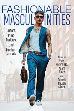 Fashionable Masculinities, edited by Vicki Karaminas, Adam Geczy, and Pamela Church Gibson