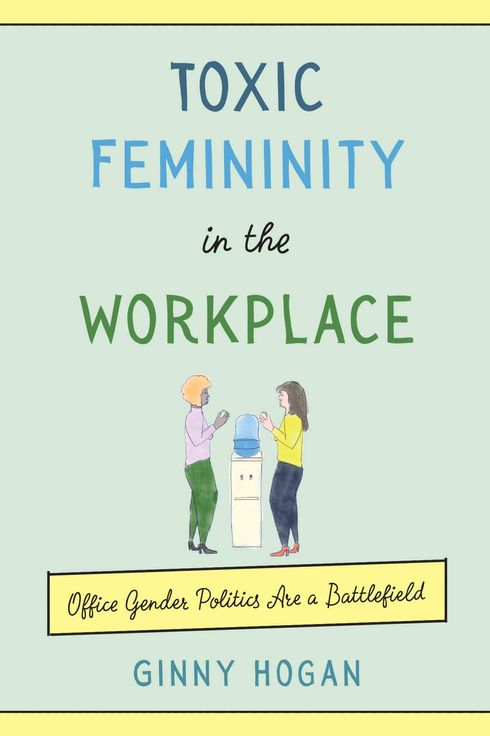 Toxic Femininity in the Workplace: Office Gender Politics Are a Battlefield by Ginny Hogan