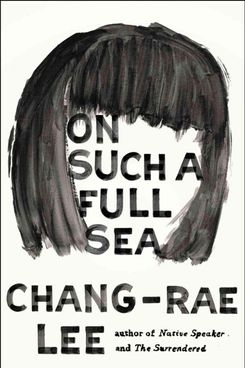 On Such a Full Sea, by Chang-Rae Lee (2014)
