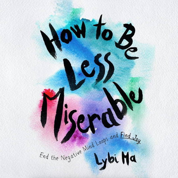 How to Be Less Miserable, by Lybi Ma