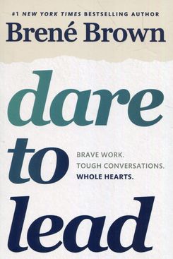 Dare to Lead: Brave Work. Tough Conversations. Whole Hearts, by Brené Brown