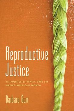 Reproductive Justice: The Politics of Health Care for Native American Women, by Barbara Gurr