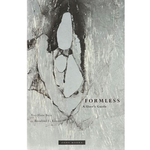 Formless: A User’s Guide, by Yve-Alain Bois and Rosalind E Krauss