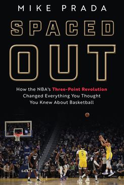 Spaced Out: How the NBA’s Three-Point Revolution Changed Everything You Thought You Knew About Basketball by Mike Prada