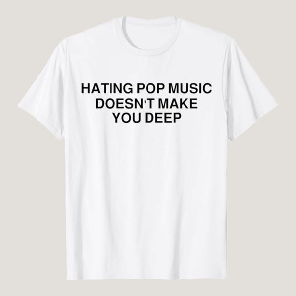 Hating Pop Music Doesn’t Make You Deep T-Shirt