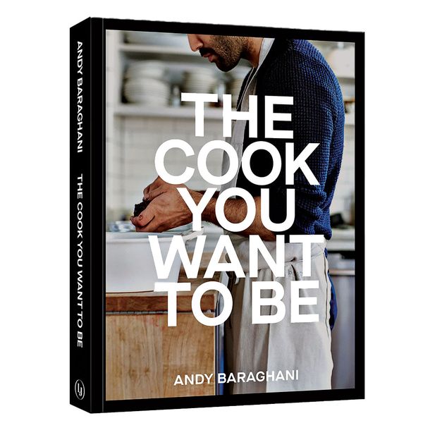 The Cook You Want to Be: Everyday Recipes to Impress by Andy Baraghani