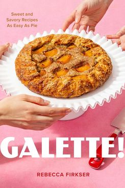 ‘Galette!: Sweet and Savory Recipes as Easy as Pie,’ by Rebecca Firkser