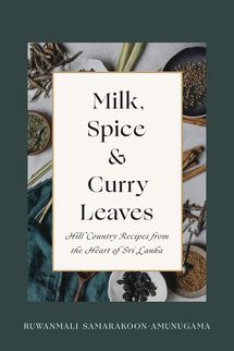 Milk, Spice and Curry Leaves: Hill Country Recipes from the Heart of Sri Lanka