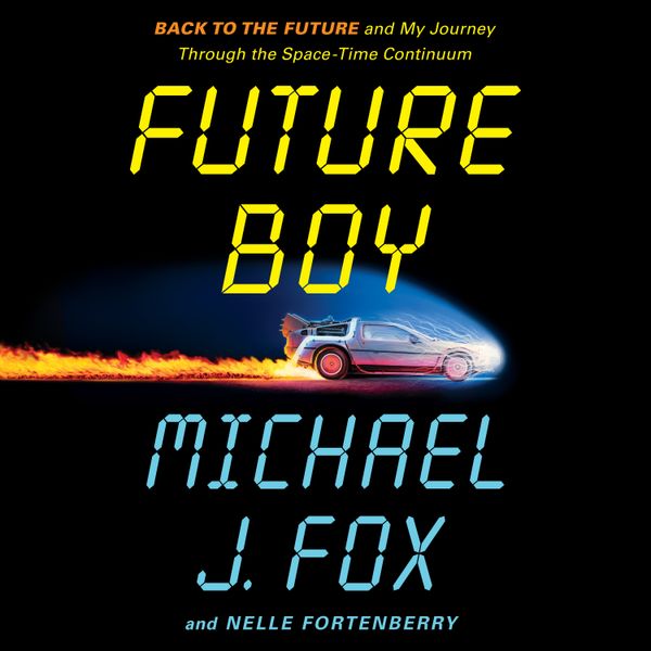Future Boy: Back to the Future and My Journey Through the Space-Time Continuum, by Michael J. Fox