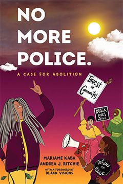 No More Police: A Case For Abolition by Mariame Kaba and Andrea Ritchie