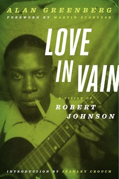 Love in Vain: A Vision of Robert Johnson, by Alan Greenberg (University of Minnesota Press, 2012)