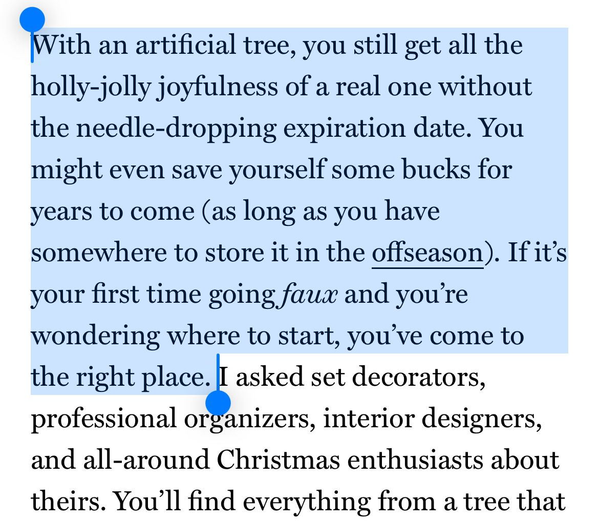 Screenshot from the story with the following highlighted text: With an artificial tree, you still get all the holly-jolly joyfulness of a real one without the needle-dropping expiration date. You might even save yourself some bucks for years to come (as long as you have somewhere to store it in the offseason). If it’s your first time going faux and you’re wondering where to start, you’ve come to the right place.