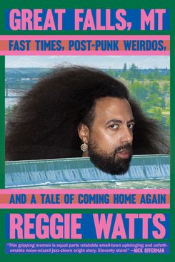 Great Falls, MT: Fast Times, Post-Punk Weirdos, and a Tale of Coming Home Again, by Reggie Watts