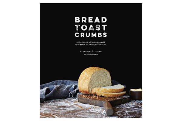 ‘Bread Toast Crumbs: Recipes for No-Knead Loaves & Meals to Savor Every Slice,’ by Alexandra Stafford