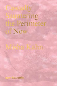 Casually Sauntering the Perimeter of Now by Misha Kahn