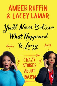 You’ll Never Believe What Happened to Lacey: Crazy Stories About Racism, by Amber Ruffin and Lacey Lamar
