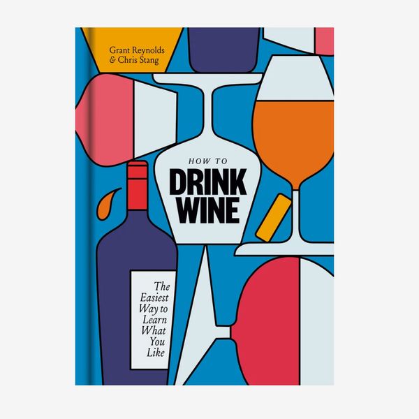 ‘How to Drink Wine: The Easiest Way to Learn What You Like,' by Grant Reynolds and Chris Stang