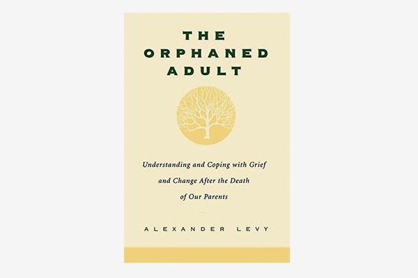 The Orphaned Adult: Understanding and Coping with Grief and Change After the Death of our Parents