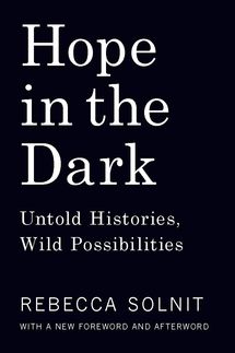 Hope in the Dark: Untold Histories, Wild Possibilities by Rebecca Solnit