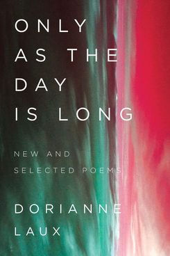 Only as the Day Is Long: New and Selected Poems, by Dorianne Laux (W.W. Norton, Jan. 15)