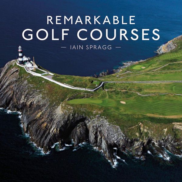 Remarkable Golf Courses by Iain Spragg