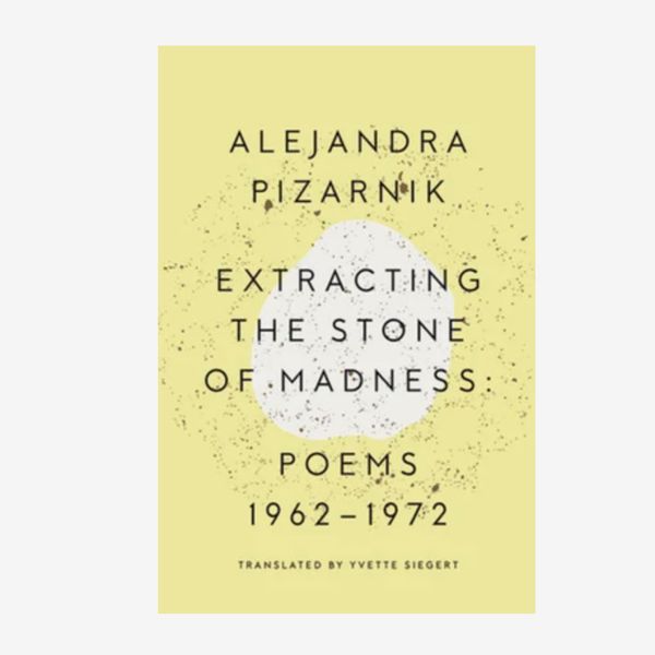 ‘Extracting the Stone of Madness: Poems 1962 - 1972’ by Alejandra Pizarnik