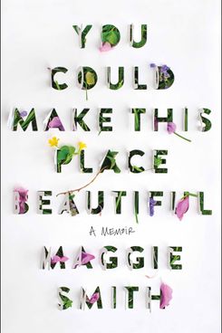 You Could Make This Place Beautiful by Maggie Smith (April 11)