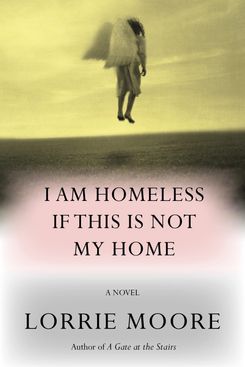 I Am Homeless If This Is Not My Home, by Lorrie Moore