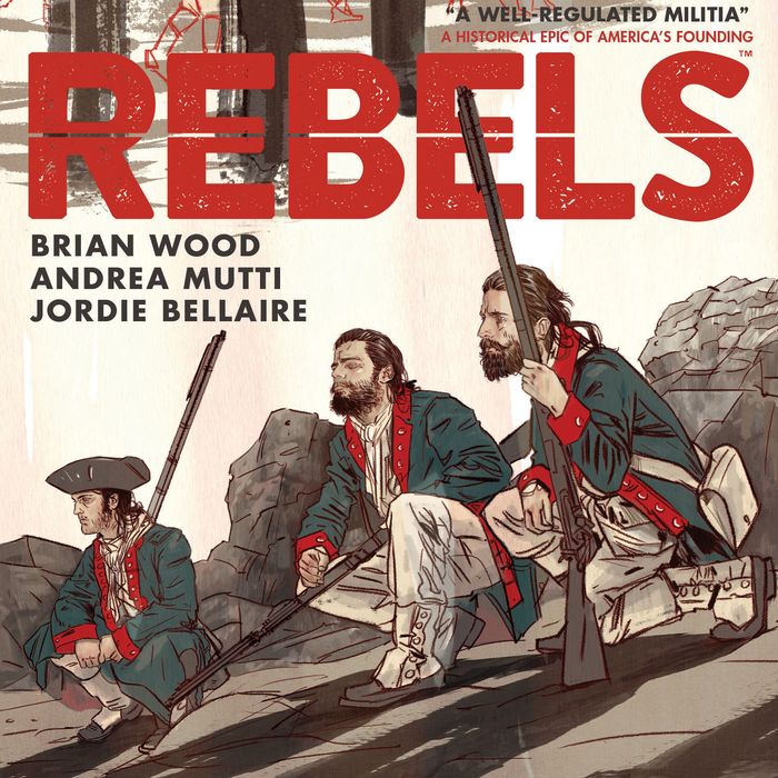 Brian Wood S Rebels Features Blood Guts And Patriotism