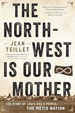 ‘The North-West Is Our Mother: The Story of Louis Riel’s People, the Métis Nation’ by Jean Teillet