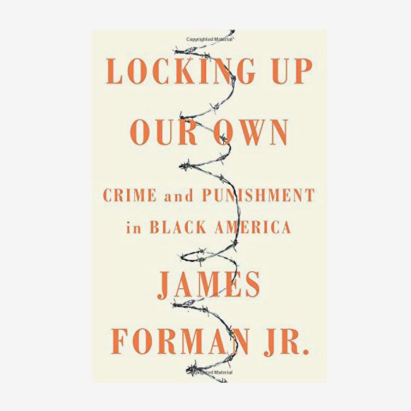 Locking Up Our Own: Crime and Punishment in Black America by James Forman Jr.