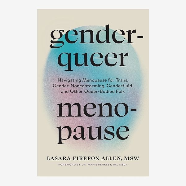 'Genderqueer Menopause: Navigating Menopause for Trans, Gender-Nonconforming, Genderfluid, and Other Queer-Bodied Folx,' by Lasara Firefox Allen