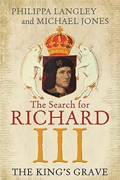 The King's Grave: The Search for Richard III, by Philippa Langley and Michael Jones