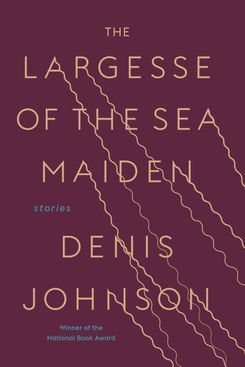 The Largesse of the Sea Maiden by Denis Johnson