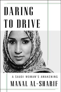 Daring to Drive: A Saudi Woman’s Awakening by Manal al-Sharif