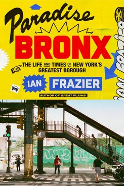 ‘Paradise Bronx: The Life and Times of New York’s Greatest Borough’ by Ian Frazier