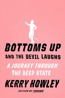 Bottoms Up and the Devil Laughs: A Journey Through the Deep State by Kerry Howley