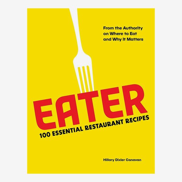 Eater: 100 Essential Restaurant Recipes from the Authority on Where to Eat and Why It Matters