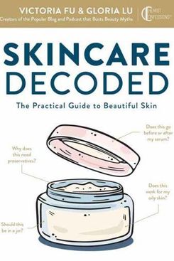 Skincare Decoded: The Practical Guide to Beautiful Skin by Victoria Fu and Gloria Lu