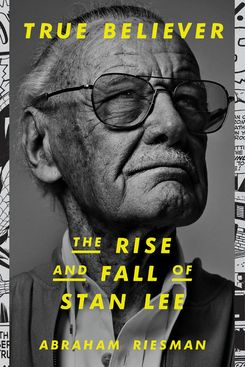 True Believer: The Rise and Fall of Stan Lee, by Abraham Riesman
