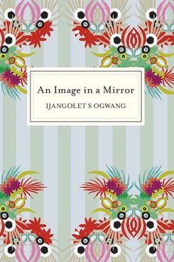 An Image in the Mirror, by Ijangolet S Ogwang