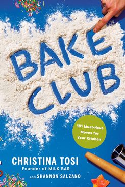 ‘Bake Club: 101 Must-Have Moves for Your Kitchen,’ by Christina Tosi and Shannon Salzano