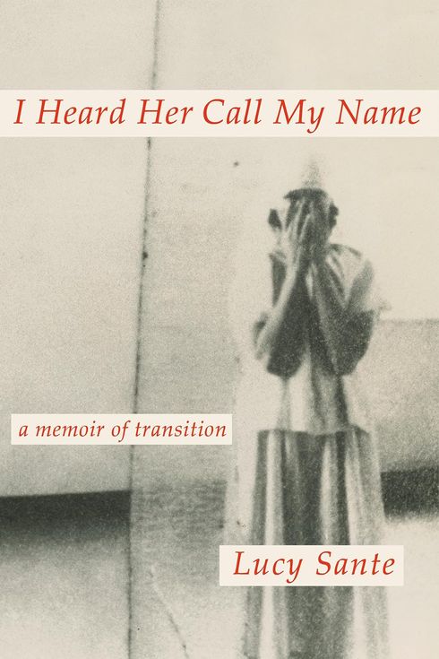 I Heard Her Call My Name: A Memoir of Transition, by Lucy Sante (February 13)