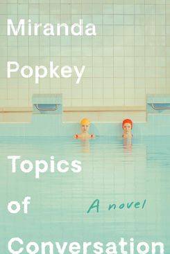 Topics of Conversation by Miranda Popkey