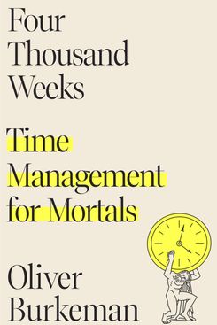 ‘Four Thousand Weeks: Time Management for Mortals,' by Oliver Burkeman
