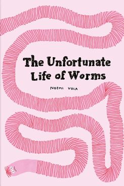 ‘The Unfortunate Life of Worms,’ by Noemi Vola