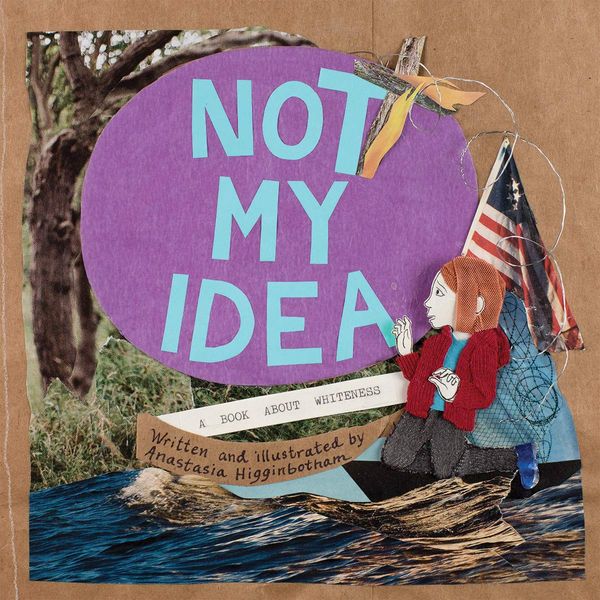 Not My Idea: A Book About Whiteness, Anastasia Higginbotham