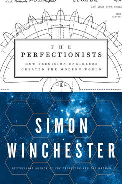 “The Perfectionists: How Precision Engineers Created the Modern World,” by Simon Winchester (Harper, May 8)